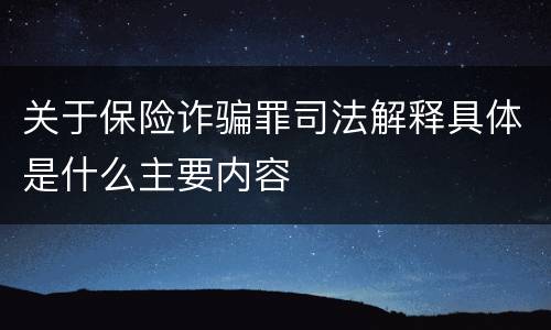 关于保险诈骗罪司法解释具体是什么主要内容