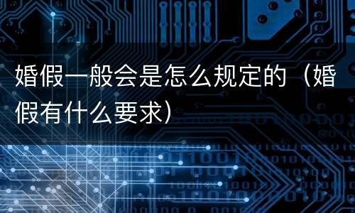 婚假一般会是怎么规定的（婚假有什么要求）