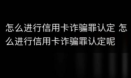 怎么进行信用卡诈骗罪认定 怎么进行信用卡诈骗罪认定呢