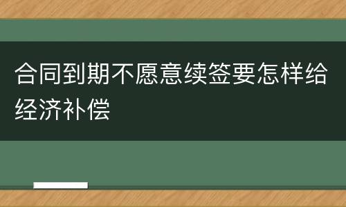 合同到期不愿意续签要怎样给经济补偿