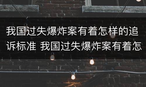 我国过失爆炸案有着怎样的追诉标准 我国过失爆炸案有着怎样的追诉标准呢