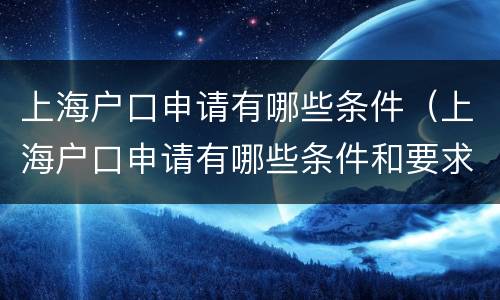 上海户口申请有哪些条件（上海户口申请有哪些条件和要求）