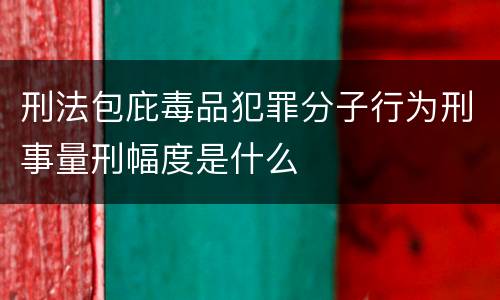刑法包庇毒品犯罪分子行为刑事量刑幅度是什么