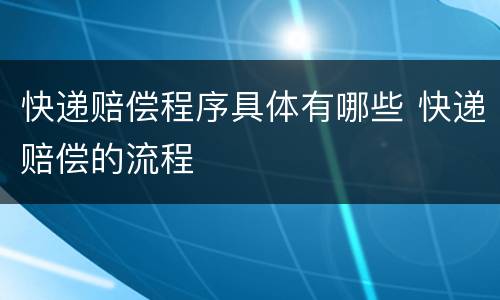 快递赔偿程序具体有哪些 快递赔偿的流程