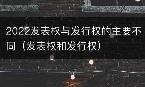 2022发表权与发行权的主要不同（发表权和发行权）
