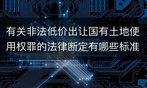 有关非法低价出让国有土地使用权罪的法律断定有哪些标准