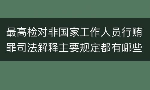 最高检对非国家工作人员行贿罪司法解释主要规定都有哪些