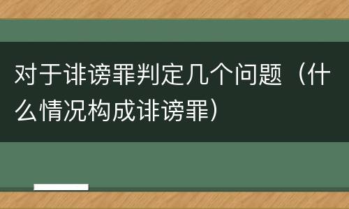 对于诽谤罪判定几个问题（什么情况构成诽谤罪）