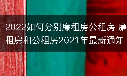 2022如何分别廉租房公租房 廉租房和公租房2021年最新通知