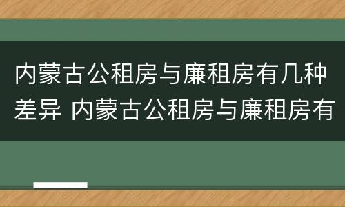 内蒙古公租房与廉租房有几种差异 内蒙古公租房与廉租房有几种差异吗