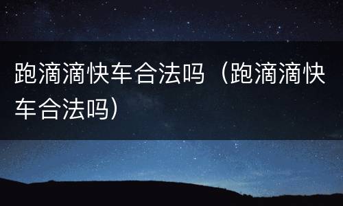 跑滴滴快车合法吗（跑滴滴快车合法吗）