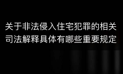 关于非法侵入住宅犯罪的相关司法解释具体有哪些重要规定