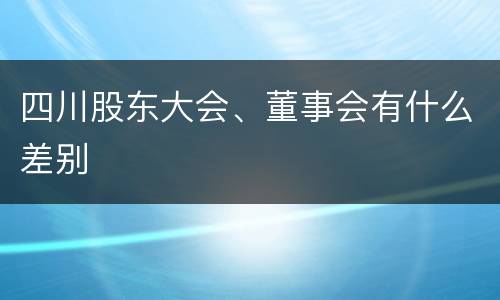 四川股东大会、董事会有什么差别