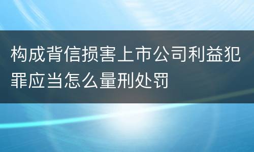 构成背信损害上市公司利益犯罪应当怎么量刑处罚