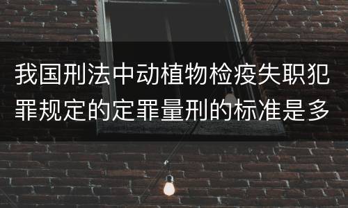 我国刑法中动植物检疫失职犯罪规定的定罪量刑的标准是多少