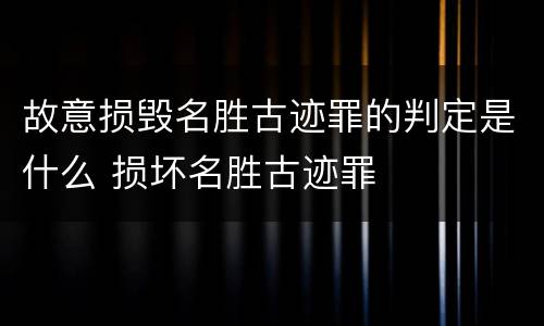 故意损毁名胜古迹罪的判定是什么 损坏名胜古迹罪