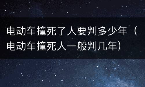 电动车撞死了人要判多少年（电动车撞死人一般判几年）