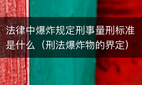 法律中爆炸规定刑事量刑标准是什么（刑法爆炸物的界定）