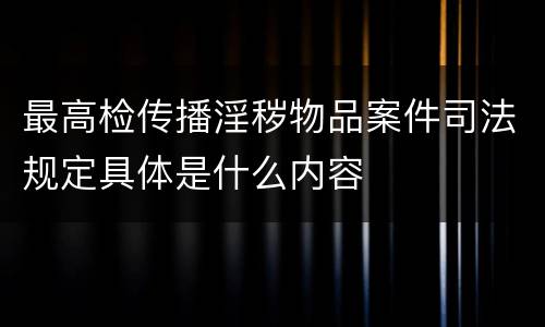 最高检传播淫秽物品案件司法规定具体是什么内容