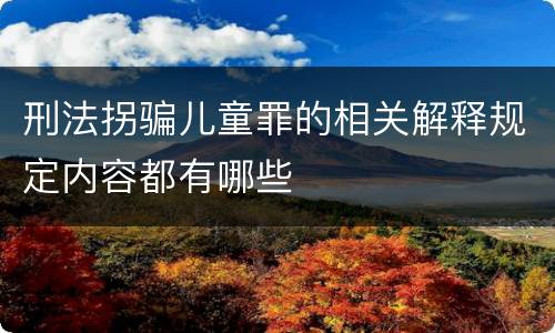 刑法拐骗儿童罪的相关解释规定内容都有哪些