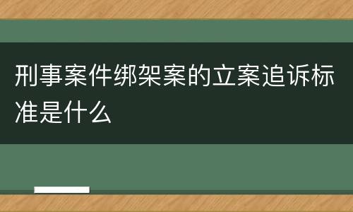 刑事案件绑架案的立案追诉标准是什么