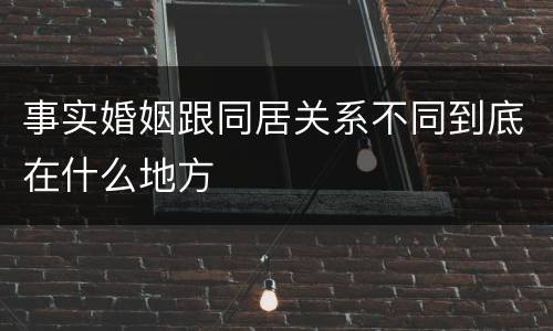 事实婚姻跟同居关系不同到底在什么地方