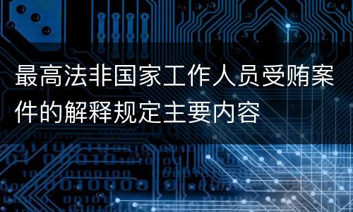 最高法非国家工作人员受贿案件的解释规定主要内容