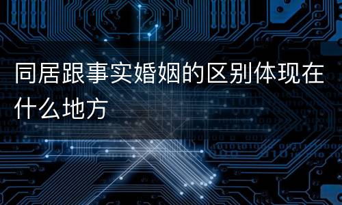 同居跟事实婚姻的区别体现在什么地方