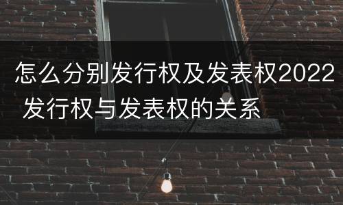 怎么分别发行权及发表权2022 发行权与发表权的关系