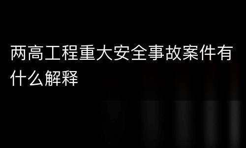 两高工程重大安全事故案件有什么解释