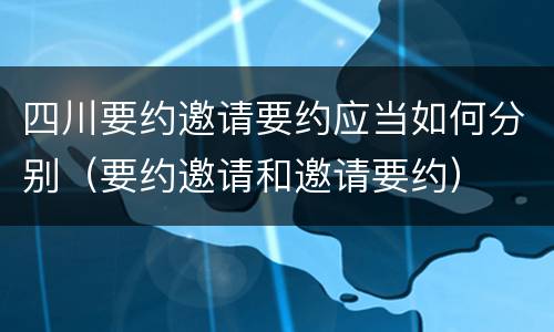 四川要约邀请要约应当如何分别（要约邀请和邀请要约）