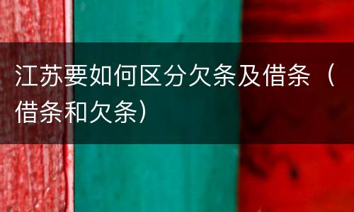 江苏要如何区分欠条及借条（借条和欠条）