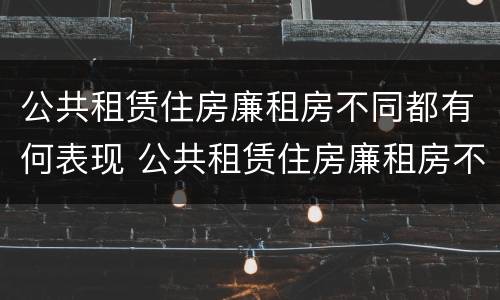 公共租赁住房廉租房不同都有何表现 公共租赁住房廉租房不同都有何表现呢