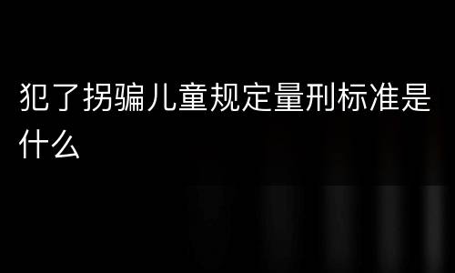 犯了拐骗儿童规定量刑标准是什么