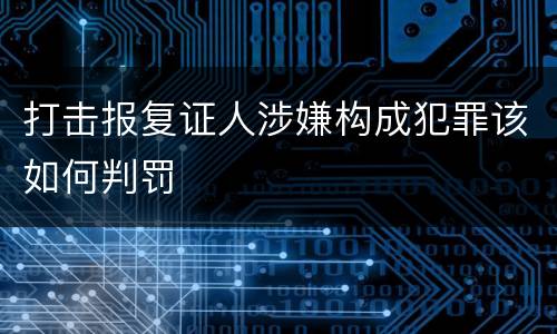 打击报复证人涉嫌构成犯罪该如何判罚
