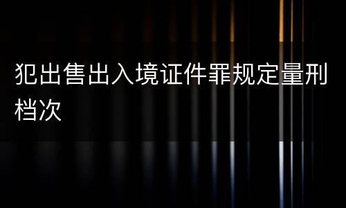 犯出售出入境证件罪规定量刑档次