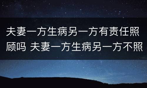 夫妻一方生病另一方有责任照顾吗 夫妻一方生病另一方不照顾