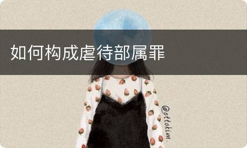 如何构成虐待部属罪