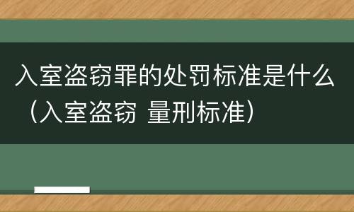 入室盗窃罪的处罚标准是什么（入室盗窃 量刑标准）