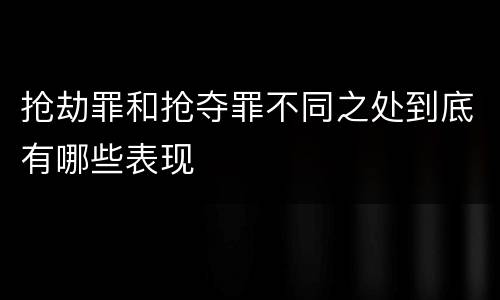 抢劫罪和抢夺罪不同之处到底有哪些表现