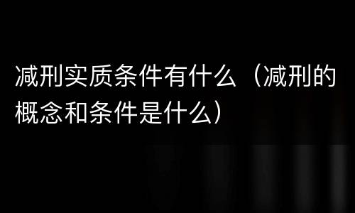 减刑实质条件有什么（减刑的概念和条件是什么）
