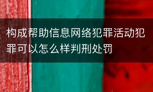 构成帮助信息网络犯罪活动犯罪可以怎么样判刑处罚