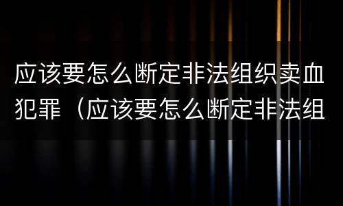 应该要怎么断定非法组织卖血犯罪（应该要怎么断定非法组织卖血犯罪罪名）