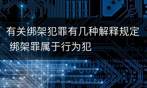 有关绑架犯罪有几种解释规定 绑架罪属于行为犯