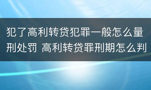 犯了高利转贷犯罪一般怎么量刑处罚 高利转贷罪刑期怎么判定的