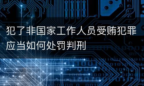 犯了非国家工作人员受贿犯罪应当如何处罚判刑