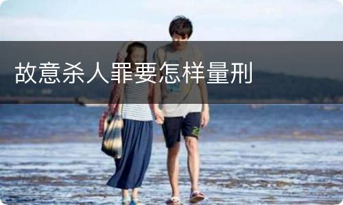 故意杀人罪要怎样量刑