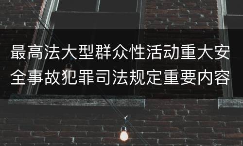 最高法大型群众性活动重大安全事故犯罪司法规定重要内容包括什么