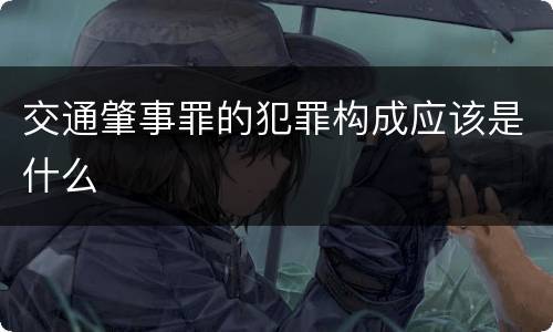 交通肇事罪的犯罪构成应该是什么
