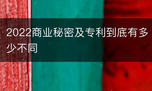 2022商业秘密及专利到底有多少不同